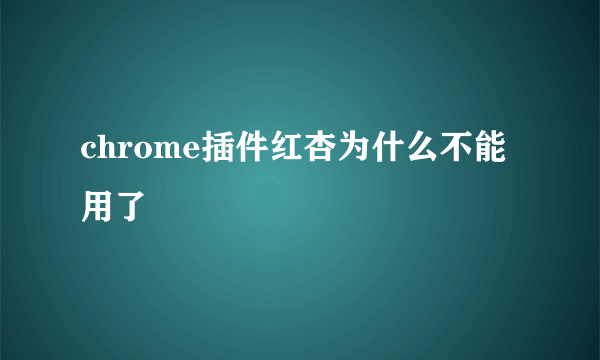 chrome插件红杏为什么不能用了