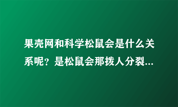 果壳网和科学松鼠会是什么关系呢？是松鼠会那拨人分裂出来的一部分人办了果壳网么？