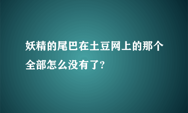 妖精的尾巴在土豆网上的那个全部怎么没有了?