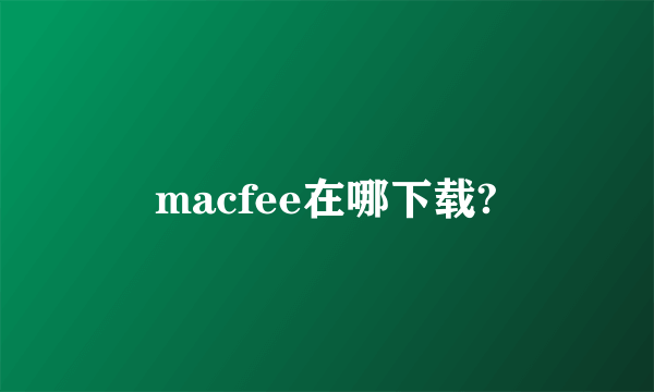 macfee在哪下载?