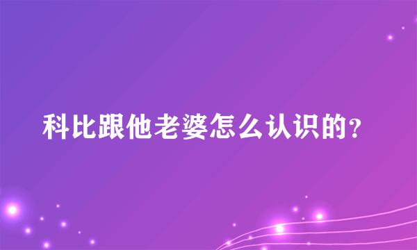 科比跟他老婆怎么认识的？