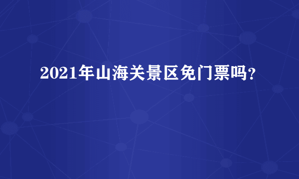 2021年山海关景区免门票吗？