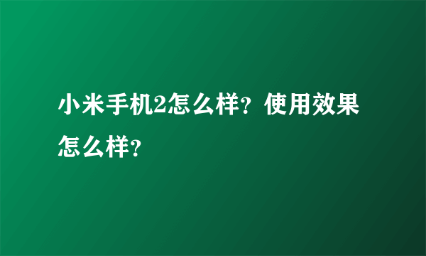 小米手机2怎么样？使用效果怎么样？