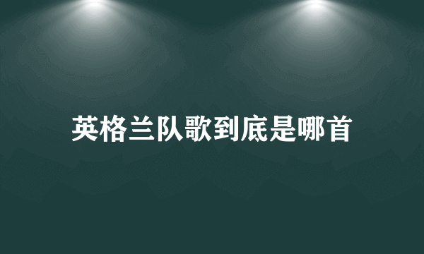 英格兰队歌到底是哪首