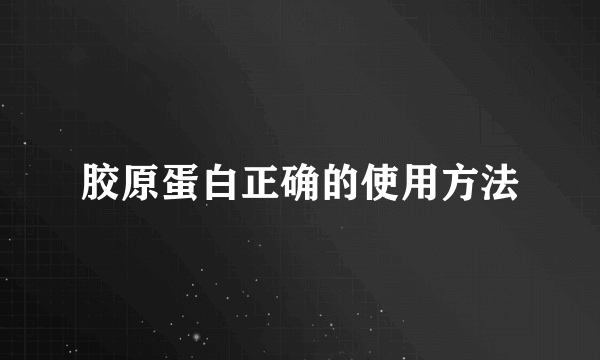 胶原蛋白正确的使用方法