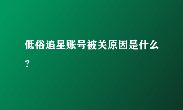 低俗追星账号被关原因是什么？