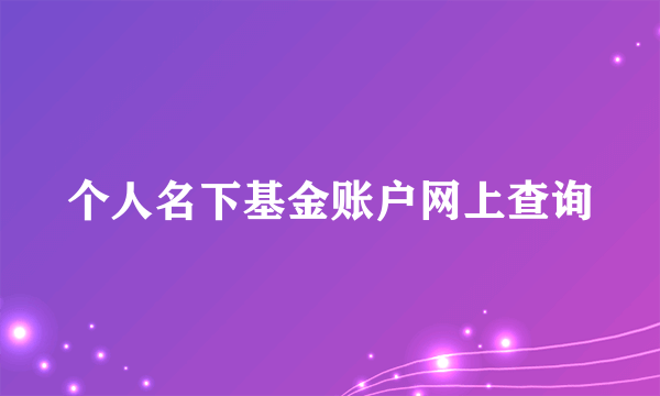 个人名下基金账户网上查询