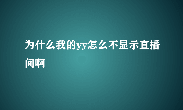 为什么我的yy怎么不显示直播间啊