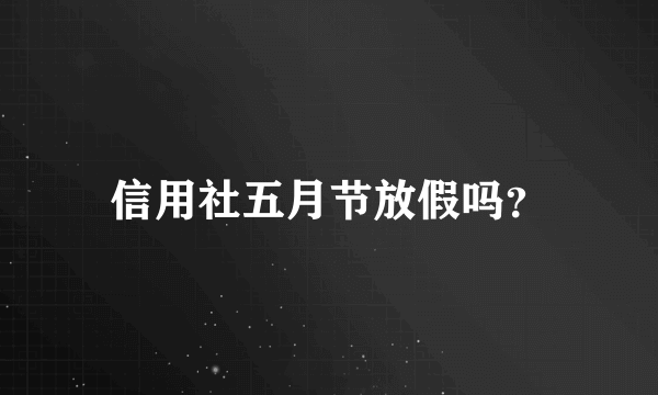 信用社五月节放假吗？