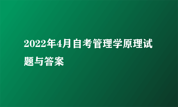 2022年4月自考管理学原理试题与答案