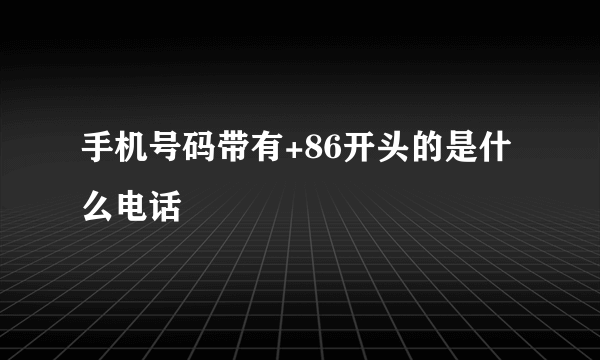 手机号码带有+86开头的是什么电话