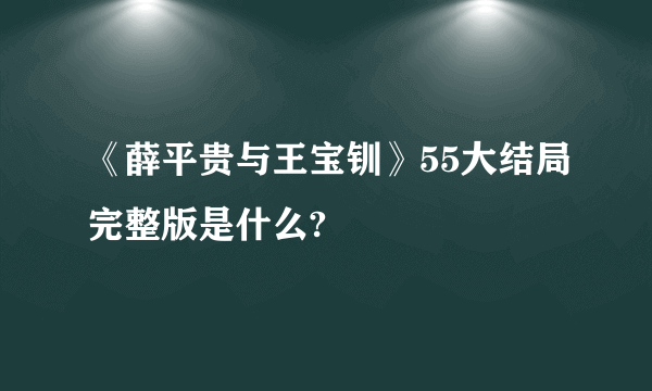 《薛平贵与王宝钏》55大结局完整版是什么?