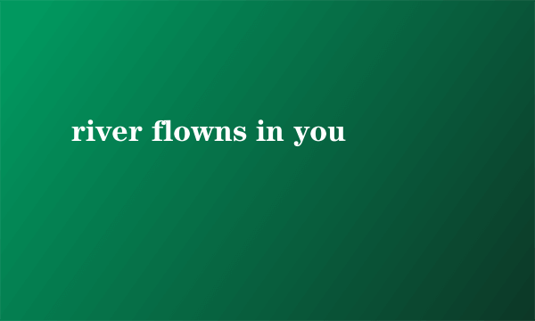 river flowns in you