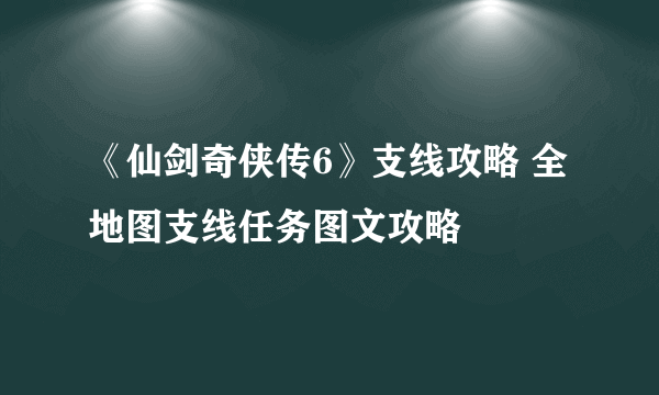 《仙剑奇侠传6》支线攻略 全地图支线任务图文攻略