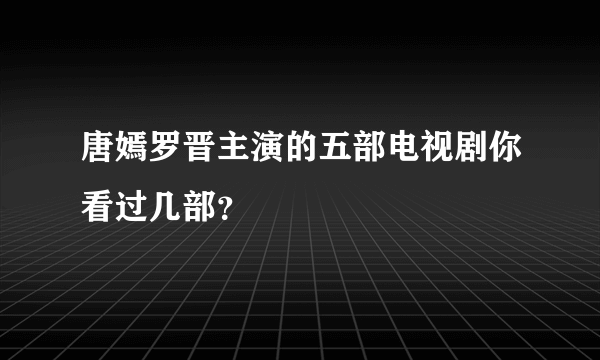 唐嫣罗晋主演的五部电视剧你看过几部？