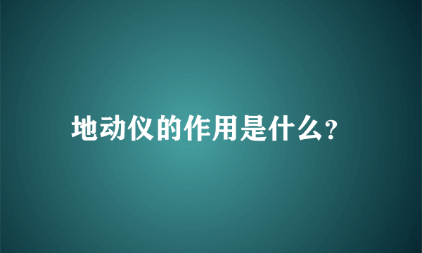 地动仪的作用是什么？