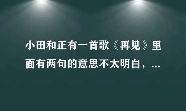 小田和正有一首歌《再见》里面有两句的意思不太明白，问问大家