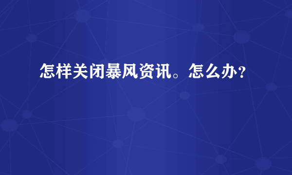 怎样关闭暴风资讯。怎么办？