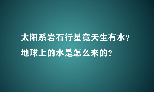 太阳系岩石行星竟天生有水？地球上的水是怎么来的？