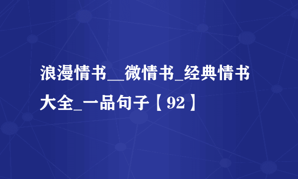 浪漫情书__微情书_经典情书大全_一品句子【92】