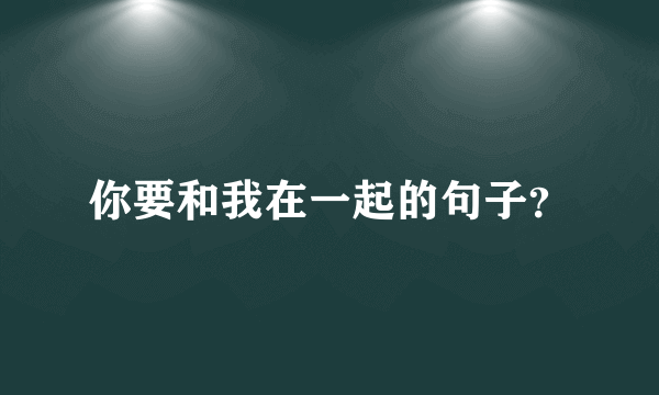 你要和我在一起的句子？