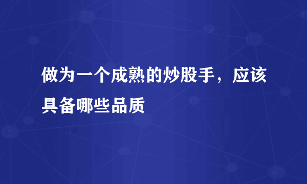 做为一个成熟的炒股手，应该具备哪些品质