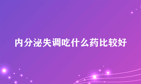 内分泌失调吃什么药比较好