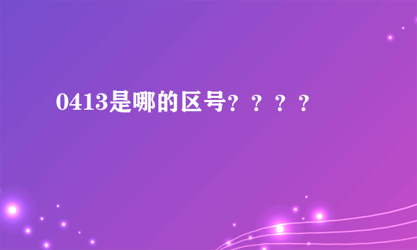 0413是哪的区号？？？？