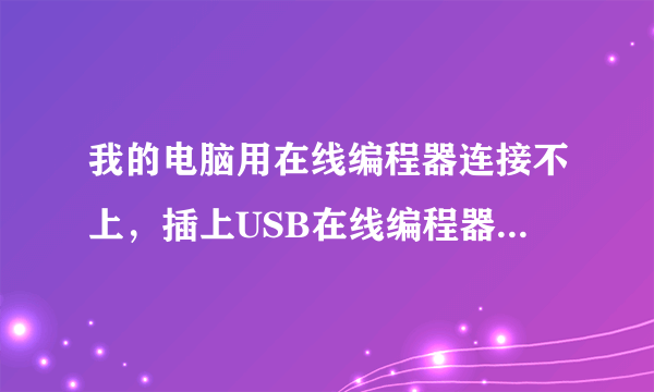 我的电脑用在线编程器连接不上，插上USB在线编程器没有反应？