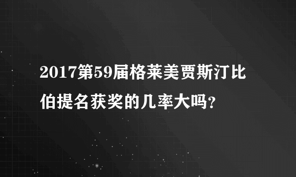 2017第59届格莱美贾斯汀比伯提名获奖的几率大吗？