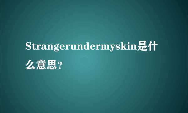 Strangerundermyskin是什么意思？