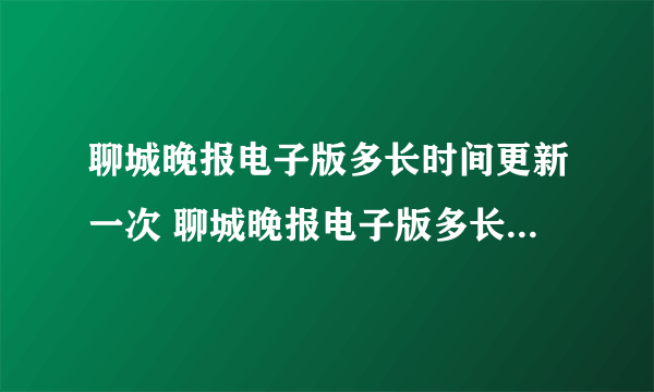 聊城晚报电子版多长时间更新一次 聊城晚报电子版多长时间更新？