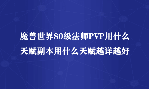 魔兽世界80级法师PVP用什么天赋副本用什么天赋越详越好