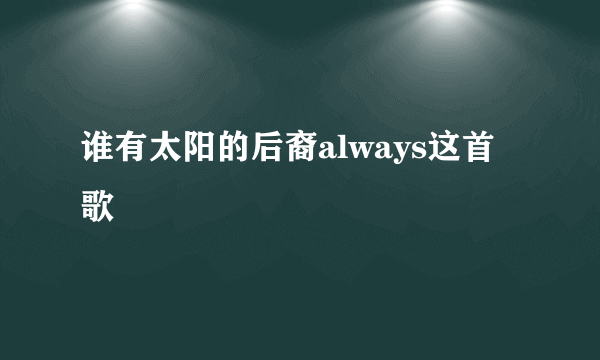 谁有太阳的后裔always这首歌