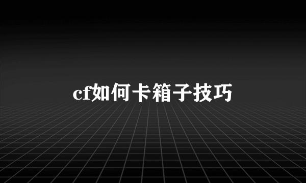 cf如何卡箱子技巧