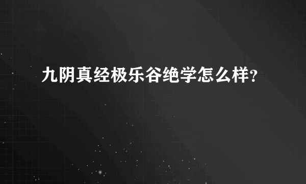 九阴真经极乐谷绝学怎么样？