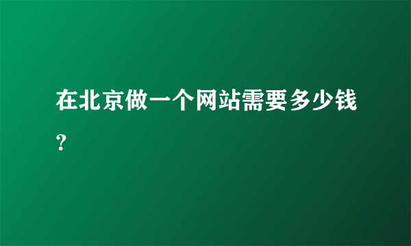 在北京做一个网站需要多少钱？