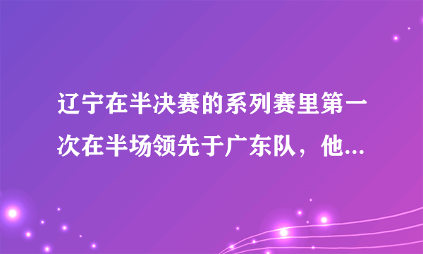 辽宁在半决赛的系列赛里第一次在半场领先于广东队，他们能打好领先球吗？