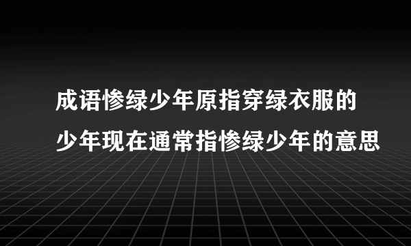 成语惨绿少年原指穿绿衣服的少年现在通常指惨绿少年的意思