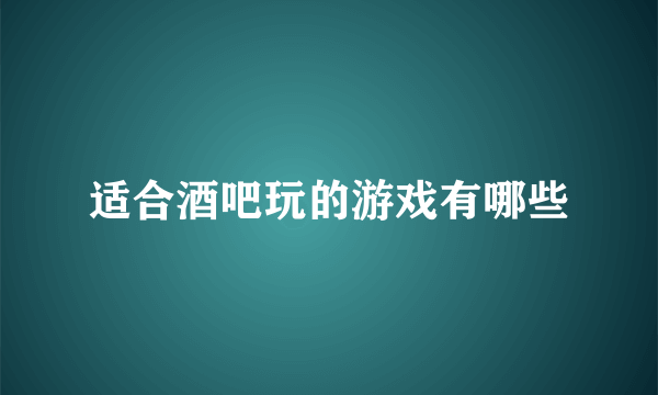 适合酒吧玩的游戏有哪些