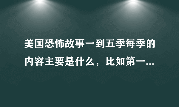 美国恐怖故事一到五季每季的内容主要是什么，比如第一季是鬼第五季是畸形人