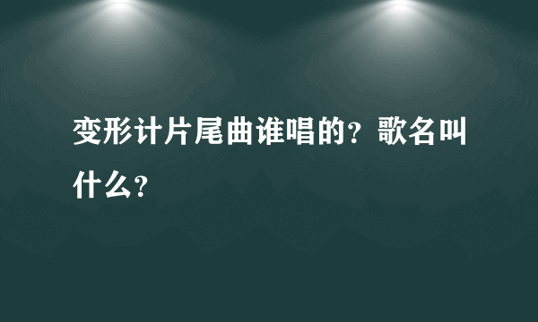 变形计片尾曲谁唱的？歌名叫什么？