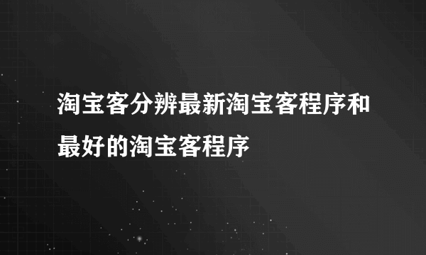 淘宝客分辨最新淘宝客程序和最好的淘宝客程序