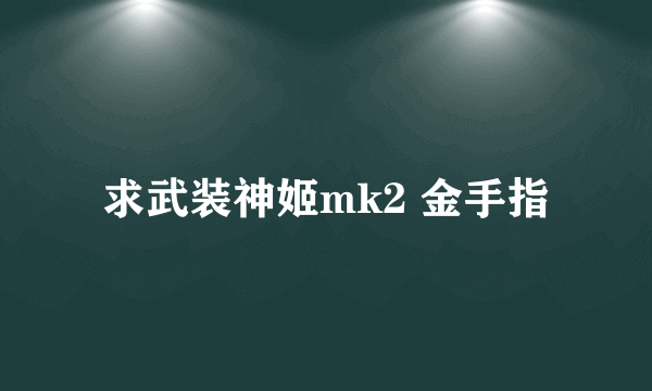 求武装神姬mk2 金手指