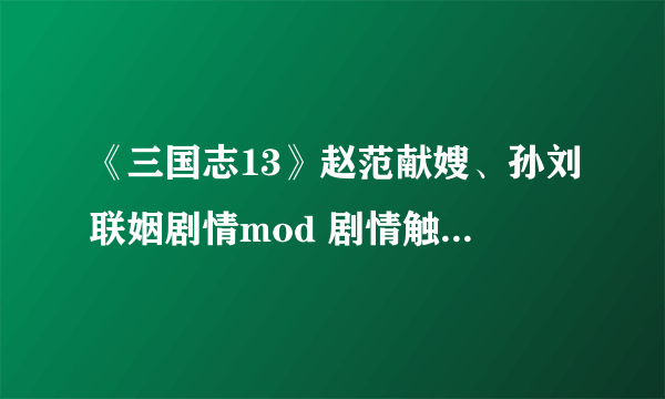 《三国志13》赵范献嫂、孙刘联姻剧情mod 剧情触发条件及选择分支