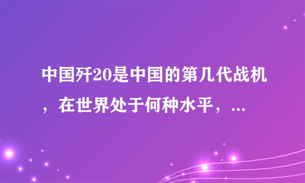 中国歼20是中国的第几代战机，在世界处于何种水平，什么时候服役，是否试飞成功