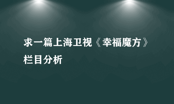 求一篇上海卫视《幸福魔方》栏目分析