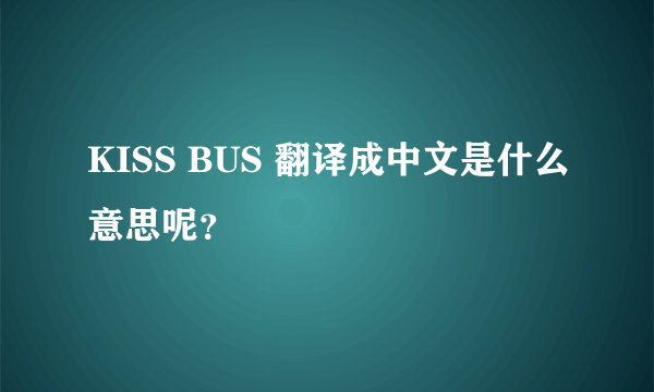 KISS BUS 翻译成中文是什么意思呢？