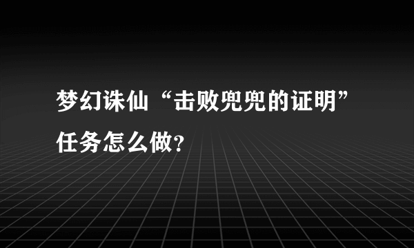 梦幻诛仙“击败兜兜的证明”任务怎么做？