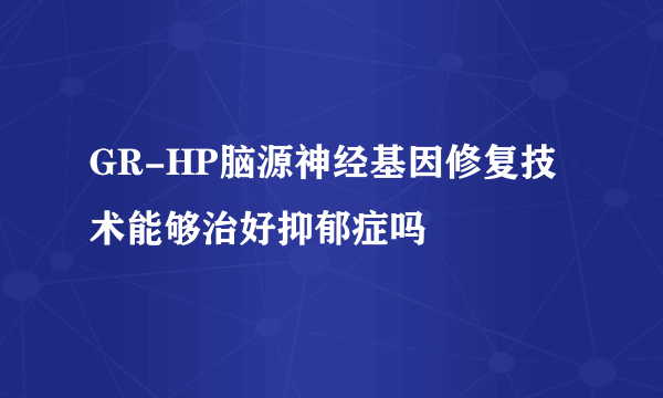 GR-HP脑源神经基因修复技术能够治好抑郁症吗